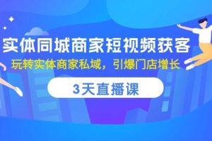 实体同城商家短视频获客，3天直播课，玩转实体商家私域，引爆门店增长