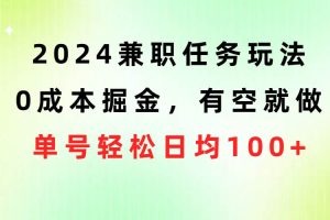 （10457期）2024兼职任务玩法 0成本掘金，有空就做 单号轻松日均100+