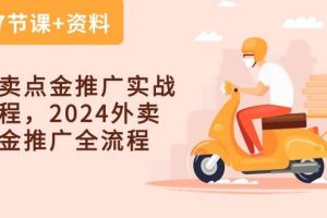 （10462期）外卖 点金推广实战课程，2024外卖 点金推广全流程（7节课+资料）