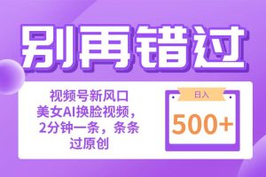 （10473期）别再错过！小白也能做的视频号赛道新风口，美女视频一键创作，日入500+