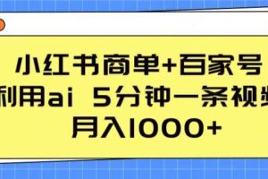 小红书商单+百家号，利用ai 5分钟一条视频，月入1000+【揭秘】