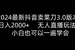 2024最新抖音卖菜刀3.0版本，日入2000+，无人直播玩法，小白也可以一遍学会