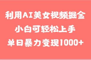 利用AI美女视频掘金，小白可轻松上手，单日暴力变现1000+，想象不到的简单