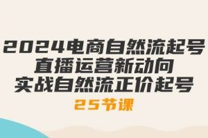 （10609期）2024电商自然流起号，直播运营新动向 实战自然流正价起号-25节课