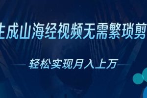 （10615期）AI自动生成山海经奇幻视频，轻松月入过万，红利期抓紧