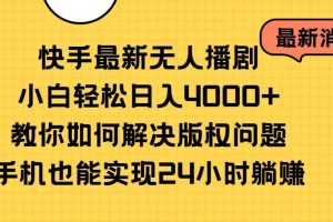 （10633期）快手最新无人播剧，小白轻松日入4000+教你如何解决版权问题，手机也能…