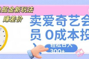 咸鱼掘金新玩法 赚差价 卖爱奇艺会员 0成本投入 轻松日收入300+