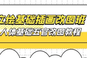 （10689期）立绘基础-插画改图班【第1期】：人体基础五官改图教程- 37节视频+课件