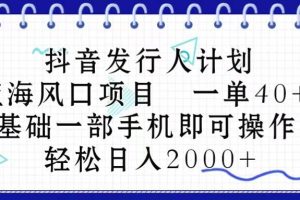 （10756期）抖音发行人计划，蓝海风口项目 一单40，0基础一部手机即可操作 日入2000＋