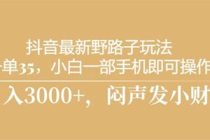 （10766期）抖音最新野路子玩法，一单35，小白一部手机即可操作，，日入3000+，闷…