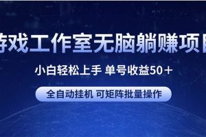 （10783期）游戏工作室无脑躺赚项目 小白轻松上手 单号收益50＋ 可矩阵批量操作