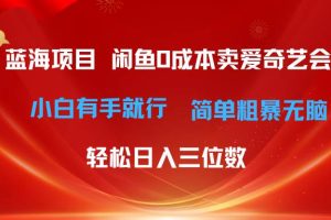 （10784期）最新蓝海项目咸鱼零成本卖爱奇艺会员小白有手就行 无脑操作轻松日入三位数