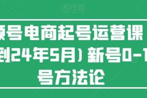 视频号电商起号运营课(更新到24年5月)新号0-1起号方法论