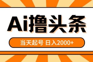 （10792期）AI撸头条，当天起号，第二天见收益，日入2000+