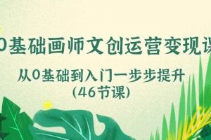 0基础画师文创运营变现课，从0基础到入门一步步提升（46节课）