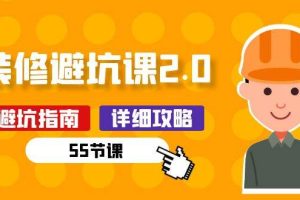 新手装修避坑课2.0：装修之前一定要做好功课（55节课）