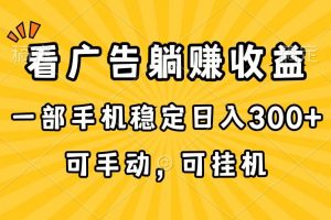 （10806期）在家看广告躺赚收益，一部手机稳定日入300+，可手动，可挂机！