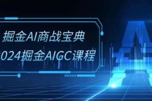 掘金AI商战宝典-系统班：2024掘金AIGC课程(30节视频课)