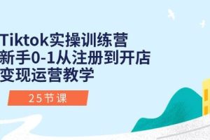 （10840期）Tiktok实操训练营：新手0-1从注册到开店变现运营教学（25节课）