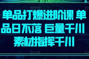 单品打爆进阶课 单品日不落 巨量千川 素材指挥千川