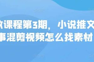 私教课程第3期，小说推文故事混剪视频怎么找素材