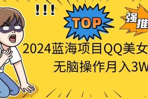 （10862期）2024蓝海项目QQ美女短视频无脑操作月入3W+