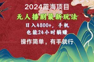 （10897期）2024蓝海项目，无人播剧最新玩法，日入4800+，手机也能操作简单有手就行