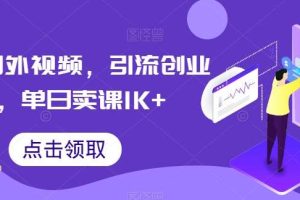 搬运国外视频，引流创业粉，单日卖课1K+【揭秘】