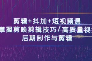 （10907期）剪辑+抖加+短视频课： 掌握剪映剪辑技巧/高质量视频/后期制作与剪辑-50节