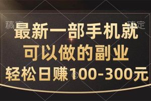 （10926期）最新一部手机就可以做的副业，轻松日赚100-300元