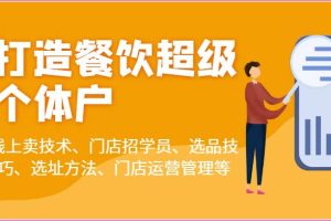 打造餐饮超级个体户：线上卖技术、门店招学员、选品技巧、选址方法、门店运营管理等