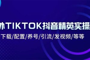 （10998期）海外TIKTOK抖音精英实操班：注册下载/配置/养号/引流/发视频/等等