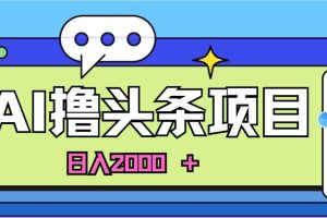 （11015期）AI今日头条，当日建号，次日盈利，适合新手，每日收入超2000元的好项目