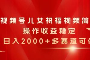 （11060期）视频号儿女祝福视频，简单操作收益稳定，日入2000+，多赛道可做