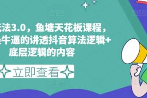 鱼塘玩法3.0，鱼塘天花板课程，全网最牛逼的讲透抖音算法逻辑+底层逻辑的内容