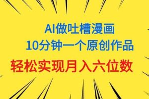 （11065期）用AI做中式吐槽漫画，10分钟一个原创作品，轻松实现月入6位数