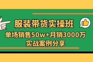 （11071期）服装带货实操培训班：单场销售50w+月销3000万实战案例分享（27节）