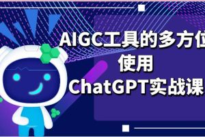 ai掘金系列课程-AIGC工具的多方位使用ChatGPT实战课