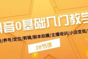 （11088期）抖音0基础入门教学 注册/养号/定位/剪辑/剧本拍摄/主播培训/小店变现/28节