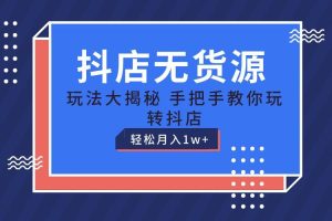 抖店无货源保姆级教程，手把手教你玩转抖店，轻松月入1W+