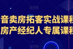 抖音卖房拓客实战课程，房产经纪人专属课程