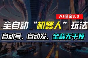 （11121期）全自动掘金“自动化机器人”玩法，自动写作自动发布，全程无干预，完全…