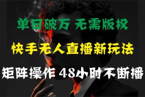 （11142期）单日破万，快手无人直播新玩法，无需版权，支持矩阵操作，48小时不断播