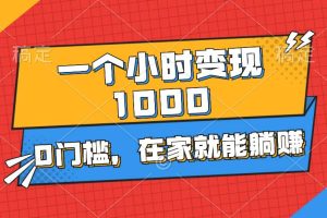 （11176期）一个小时就能变现1000+，0门槛，在家一部手机就能躺赚