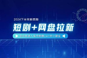 （11194期）【2024下半年新思路】短剧+网盘拉新，适合普通人每月躺赚1w+的小副业