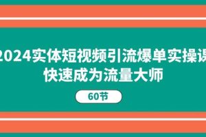 （11223期）2024实体短视频引流爆单实操课，快速成为流量大师（60节）