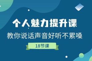 （11237期）个人魅力-提升课，教你说话声音好听不累嗓（18节课）