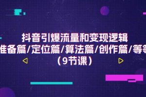 抖音引爆流量和变现逻辑，准备篇/定位篇/算法篇/创作篇/等等（9节课）