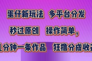 蛋仔新玩法，多平台分发，秒过原创，操作简单，几分钟一条作品，狂撸分成收益