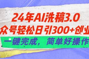 （11289期）24年Ai洗稿3.0，公众号轻松日引300+创业粉，一键完成，简单好操作